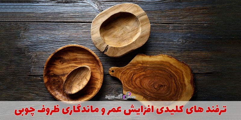 ترفندهای کلیدی افزایش عمر و ماندگاری ظروف چوبی