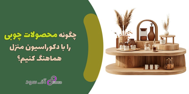 چگونه محصولات چوبی را با دکوراسیون منزل هماهنگ کنیم؟