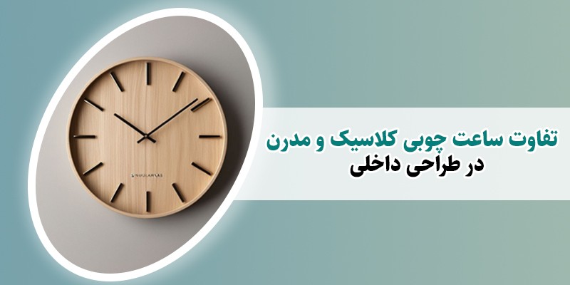 تفاوت ساعت چوبی کلاسیک و مدرن در طراحی داخلی