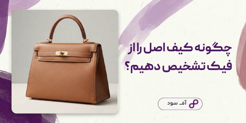 چگونه کیف اصل را از فیک تشخیص دهیم راهنمای کامل کیف اورجینال