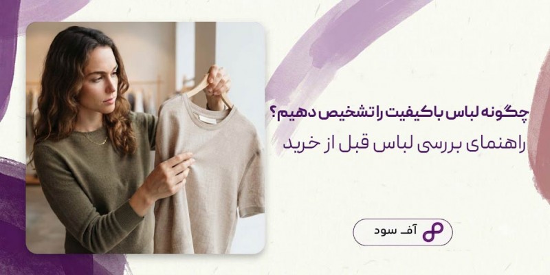 چگونه لباس باکیفیت را تشخیص دهیم؟ راهنمای بررسی لباس قبل از خرید