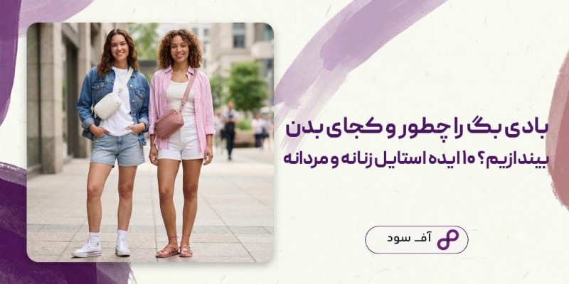 بادی بگ را چطور و کجای بدن بیندازیم؟  ۱۰ ایده استایل زنانه و مردانه